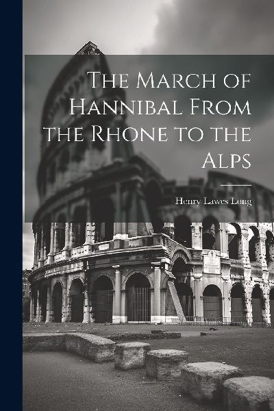The March of Hannibal From the Rhone to the Alps