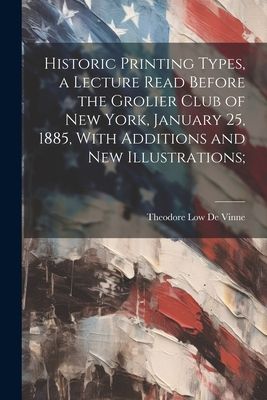 Historic Printing Types, a Lecture Read Before the Grolier Clu...