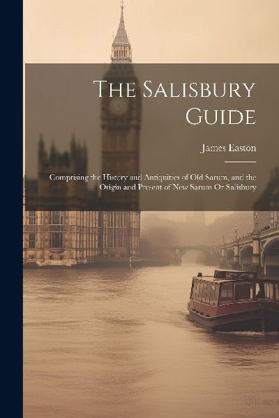 The Salisbury Guide: Comprising the History and Antiquities of...