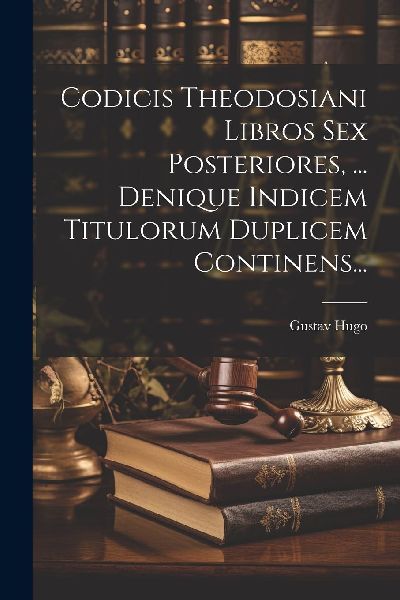 Codicis Theodosiani Libros Sex Posteriores, ... Denique Indice...