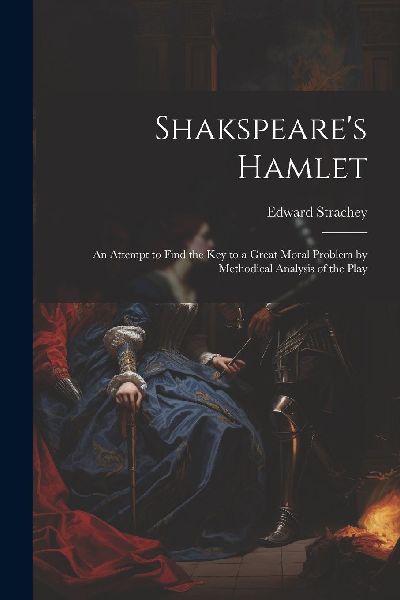 Shakspeare's Hamlet: An Attempt to Find the Key to a Grea...