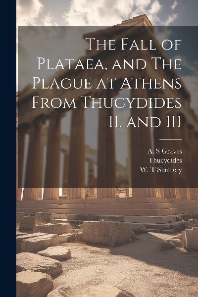 The Fall of Plataea, and The Plague at Athens From Thucydides ...