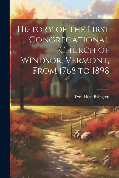 History of the First Congregational Church of Windsor, Vermont...