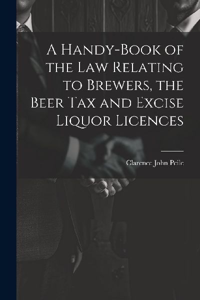 A Handy-Book of the Law Relating to Brewers, the Beer Tax and ...
