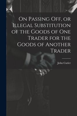 On Passing off, or Illegal Substitution of the Goods of one Tr...