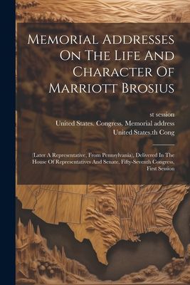 Memorial Addresses On The Life And Character Of Marriott Brosi...