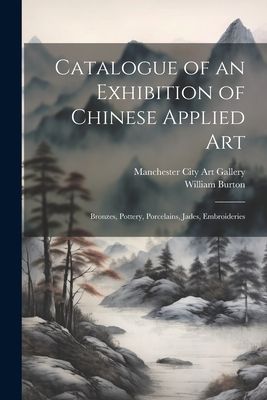 Catalogue of an Exhibition of Chinese Applied art; Bronzes, Po...
