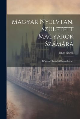 Magyar Nyelvtan, Született Magyarok Számára: Kéziratul Tan...
