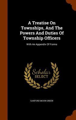 A Treatise On Townships, And The Powers And Duties Of Township...