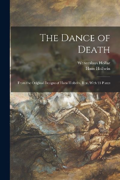 The Dance of Death; From the Original Designs of Hans Holbein,...