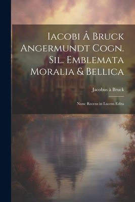 Iacobi â Bruck Angermundt cogn. Sil. Emblemata moralia & ...