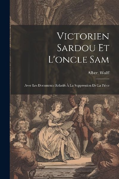 Victorien Sardou Et L'oncle Sam: Avec Les Documents Relat...