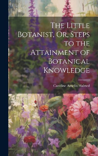 The Little Botanist, Or, Steps to the Attainment of Botanical ...