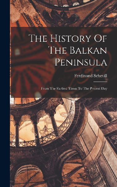 The History Of The Balkan Peninsula: From The Earliest Times T...