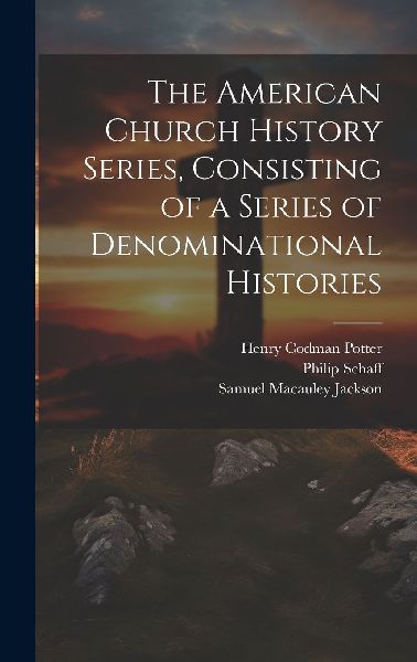 The American Church History Series, Consisting of a Series of ...
