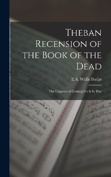 Theban Recension of the Book of the Dead: The Chapters of Comi...