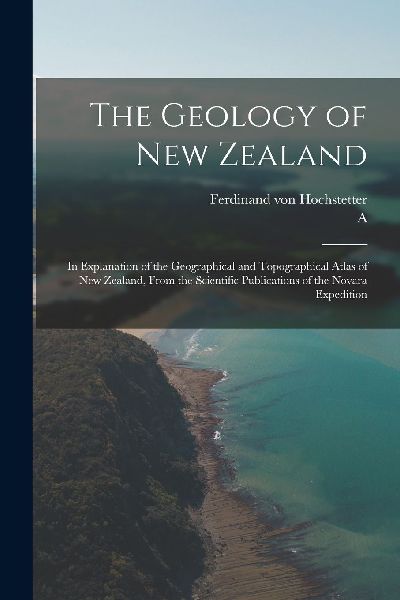 The Geology of New Zealand: In Explanation of the Geographical...