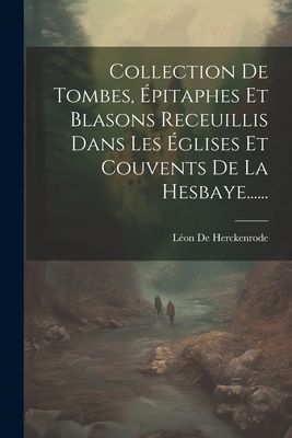 Collection De Tombes, Épitaphes Et Blasons Receuillis Dans Le...