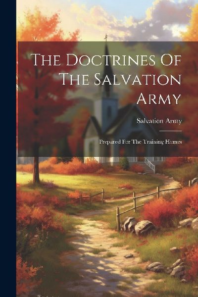 The Doctrines Of The Salvation Army: Prepared For The Training...