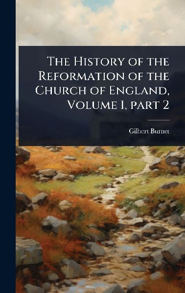 The History of the Reformation of the Church of England, Volum...