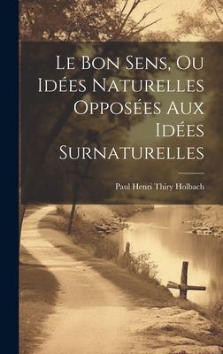 Le Bon Sens, Ou Idées Naturelles Opposées Aux Idées Surnatu...