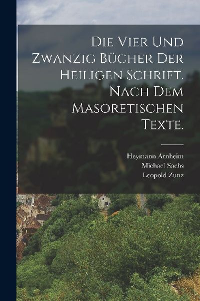 Die vier und zwanzig Bücher der heiligen Schrift. Nach dem ma...