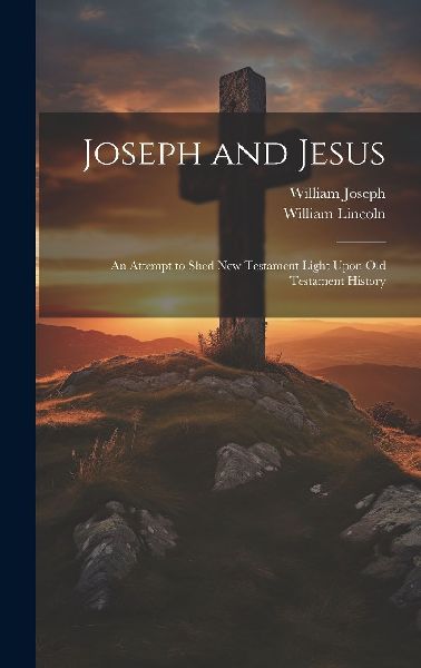 Joseph and Jesus: An Attempt to Shed New Testament Light Upon ...