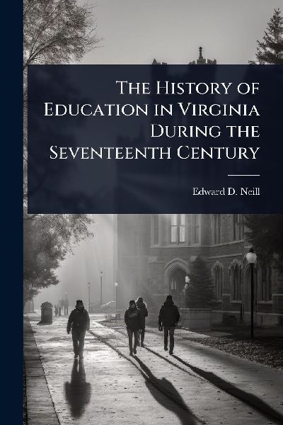 The History of Education in Virginia During the Seventeenth Ce...