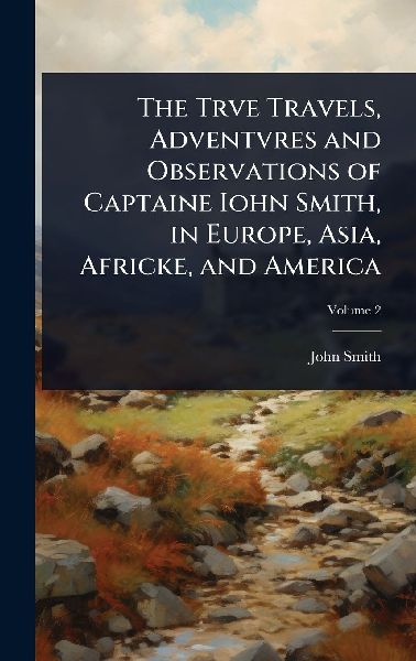 The Trve Travels, Adventvres and Observations of Captaine Iohn...