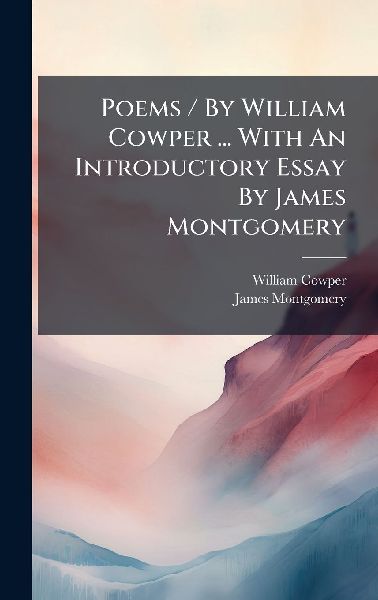 Poems / By William Cowper ... With An Introductory Essay By Ja...