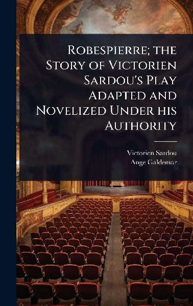 Robespierre; the Story of Victorien Sardou's Play Adapted...