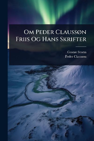Om Peder ClaussÃ, n Friis Og Hans Skrifter
