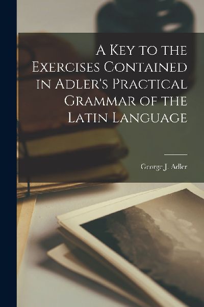 A Key to the Exercises Contained in Adler's Practical Gra...