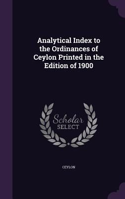 Analytical Index to the Ordinances of Ceylon Printed in the Ed...