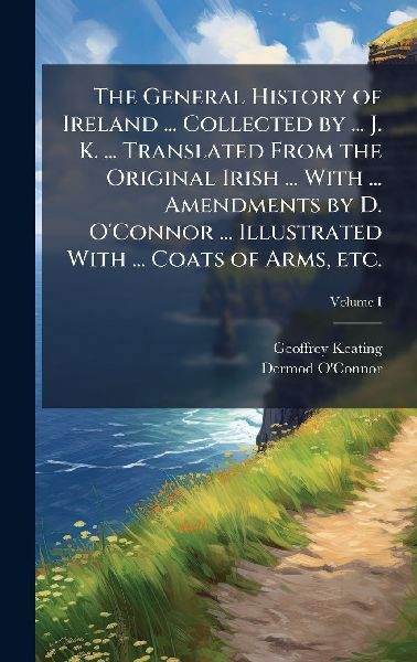 The General History of Ireland ... Collected by ... J. K. ... ...