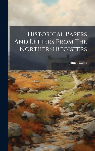Historical Papers And Letters From The Northern Registers