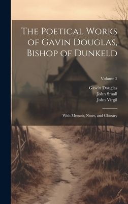 The Poetical Works of Gavin Douglas, Bishop of Dunkeld: With M...