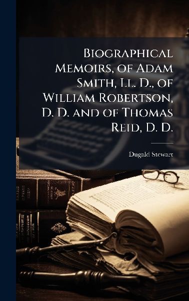 Biographical Memoirs, of Adam Smith, Ll. D., of William Robert...