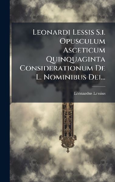 Leonardi Lessis S.i. Opusculum Asceticum Quinquaginta Consider...