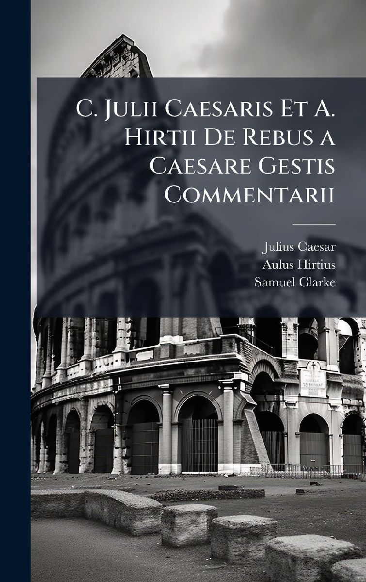 C. Julii Caesaris Et A. Hirtii De Rebus a Caesare Gestis Comme...