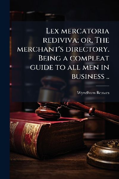 Lex mercatoria rediviva; or, The merchant's directory. Be...
