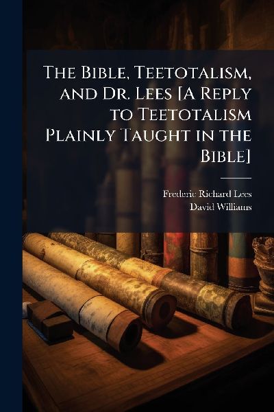 The Bible, Teetotalism, and Dr. Lees [A Reply to Teetotalism P...