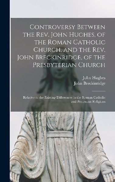 Controversy Between the Rev. John Hughes, of the Roman Catholi...