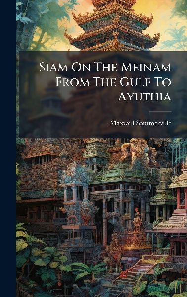 Siam On The Meinam From The Gulf To Ayuthia