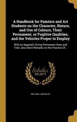 A Handbook for Painters and Art Students on the Character, Nat...