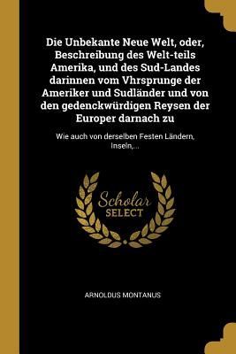 Die Unbekante Neue Welt, Oder, Beschreibung Des Welt-Teils Ame...