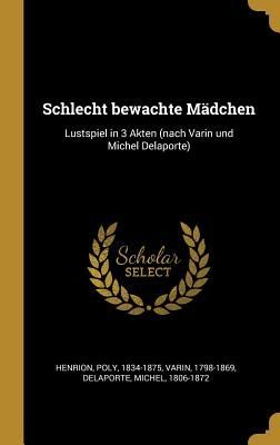Schlecht Bewachte Mädchen: Lustspiel in 3 Akten (Nach Varin U...