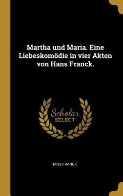 Martha Und Maria. Eine Liebeskomödie in Vier Akten Von Hans F...