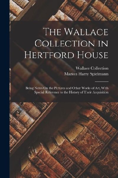 The Wallace Collection in Hertford House: Being Notes On the P...