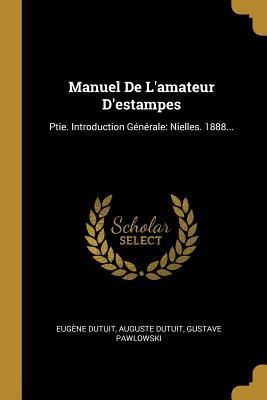 Manuel De L'amateur D'estampes: Ptie. Introduction G...
